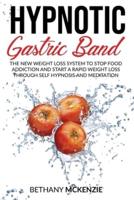 Hypnotic Gastric Band: The New Weight Loss System to Stop Food Addiction and Start a Rapid Weight Loss Through Self Hypnosis and Meditation