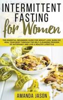 Intermittent Fasting for Women: The Essential Beginners Guide for Weight Loss, Burn Fat, Heal Your Body Through The Self-Cleansing Process of Autophagy and Live a Healthy Lifestyle