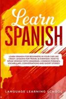 Learn Spanish: Learn Spanish for Beginners in Your Car Like Crazy. Lessons for Travel &amp; Everyday. How to speak Spanish with Grammar, Common Phrases, Vocabulary, Conversations and Short Stories.