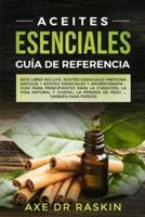 Aceites Esenciales Guia de Referencia: Este libro incluye: Aceites esenciales: Medicina antigua + Aceites Esenciales y Aromaterapia - Guía para Principiantes para Cuaracion, Vida Naturales y Juvenil