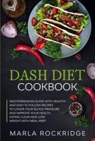 Dash Diet Cookbook: Mediterranean Guide with Healthy and Easy to Follow Recipes to Lower Your Blood Pressure and Improve Your Health. Eating Clean and Lose Weight with Meal Prep.