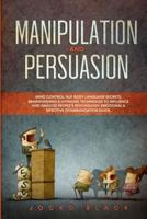 Manipulation and Persuasion: Mind Control, NLP, Body Language Secrets, Brainwashing &amp; Hypnosis Techniques to Influence and Analyze People's Psychology. Emotional &amp; Effective Communication Guide.