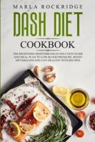 DASH Diet Cookbook: The Beginners Mediterranean Solution Guide and Meal Plan to Low Blood Pressure, Boost Metabolism and Live Healthy with Recipes.