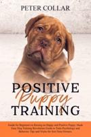 Positive Puppy Training: Guide for Beginners to Raising an Happy and Positive Puppy. Made Easy Dog Training Revolution Guide to Train Psychology and Behavior. Tips and Tricks for first Time Owners.