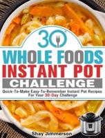 30 Whole Foods Instant Pot Challenge: Quick-To-Make Easy-To-Remember Instant Pot Recipes For Your 30-Day Challenge