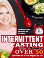 Intermittent Fasting for Women Over 50: Tips for Women Over 50 to Lose Weight and Keep it Off. (Lose Weight, Boost Metabolism and Get Healthy)