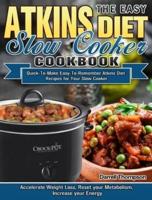 The Easy Atkins Diet Slow Cooker Cookbook: Quick-To-Make Easy-To-Remember Atkins Diet Recipes for Your Slow Cooker. (Accelerate Weight Loss, Reset your Metabolism, Increase your Energy)