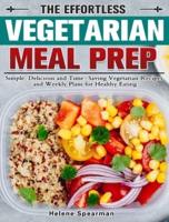 The Effortless Vegetarian Meal Prep: Simple, Delicious and Time-Saving Vegetarian Recipes and Weekly Plans for Healthy Eating