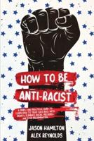 How to Be Anti-Racist: A Simple and Practical Guide to Learn How To Treat Each Race With Dignity, Eliminate Racial Prejudice, and Stop Discrimination