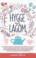 Hygge and Lagom: A Complete Guide to Change Your Habits, Declutter Your Life and Create a Cozy Living Space. Learn the Scandinavian Ways of Living a Balanced Life Filled with Mindfulness and Happiness