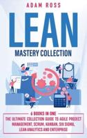 Lean Mastery Collection: 6 BOOKS IN 1: The Ultimate Collection Guide to Agile Project Management, Scrum, Kanban, Six Sigma, Lean Analytics and Enterprise