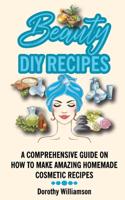 Beauty DIY Recipes: A Comprehensive Guide on How to Make Amazing Homemade Cosmetic Recipes