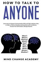 How To Talk To Anyone: Learn How To Improve Communication Skills And Talk To Women, Men, In Public, At Work, At Anytime And Anywhere With Confidence, Increase Your Self-Esteem, Manage Shyness