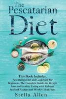 The Pescatarian Diet : This Book Includes:  Pescatarian Diet and Cookbook for Beginners.  The Complete Guide for Weight Loss and Healthy Eating with Fish and Seafood Recipes and Weekly Meal Plans