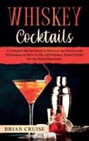 Whiskey Cocktails: A Complete Recipe Book to Discover the Secrets and Techniques on How to Mix All Whiskey-Based Drinks for the Home Bartender
