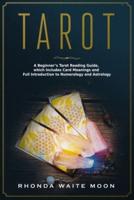 Tarot: A Beginner's Tarot Reading Guide, which Includes Card Meanings and Full Introduction to Numerology and Astrology