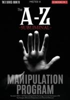 The A-Z Subliminal Manipulation Program: Revealed 1000+1 NLP, Brainwashing &amp; Dark Psychology Censored Techniques of FBI Psychologists, Billionaire Entrepreneurs and Influential Politicians