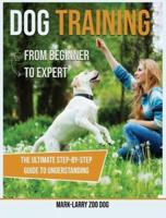 DOG TRAINING: FROM BEGINNER TO EXPERT-THE ULTIMATE STEP-BY-STEP GUIDE TO UNDERSTANDING