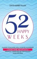 52 HAPPY WEEKS: CHANGE YOUR MIND, HELP YOUR RELATIONSHIPS, OVERCOME NEGATIVITY, MINIMIZE STRESS AND BETTER MANAGE YOUR FEELINGS