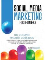SOCIAL MEDIA MARKETING FOR BEGINNERS: The Ultimate Mastery Workbook for Beginners to Create a Brand and Become a Skilled Influencer: Personal Branding &amp; Digital Networking Strategies.