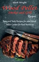 Wood Pellet Smoker and Grill Recipes: Easy and Tasty Recipes for your Wood Pellet Cooker for Real Barbecue