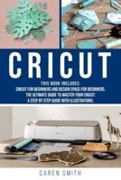 CRICUT: 2 IN 1: Cricut for Beginners and Design Space for Beginners. The Ultimate Guide to Master your Cricut. A Step by Step Guide with Illustrations.