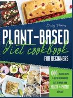 Plant Based Diet Cookbook For Beginners: 600 Delicious Recipes E Easy-To- Follow Grocery Lists To Improve Your Health E Protect The Planet   2 Weeks Meal Plan