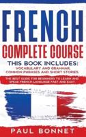 French Complete Course: This Book Includes : Vocabulary and Grammar, Common Phrases and Short Stories. The Best Guide to Learn and Speak French Language Fast and Easy