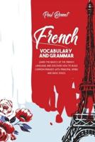 French Vocabulary And Grammar: Learn The Basics Of The French Language And Discover How To Build Common Phrases With Principal Verbs And Basic Rules