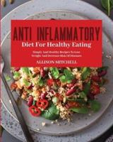 ANTI-INFLAMMATORY  DIET FOR HEALTHY EATING: Improve Your Life Style And Feel Better Every Day With Easy And Healthy Recipes