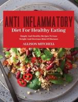 ANTI-INFLAMMATORY  DIET FOR HEALTHY EATING: Improve Your Life Style And Feel Better Every Day With Easy And Healthy Recipes