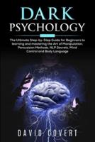 Dark Psychology: The Ultimate Step-by-Step Guide for Beginners to learning and mastering the Art of Manipulation, Persuasion Methods, NLP Secrets, Mind Control and Body Language
