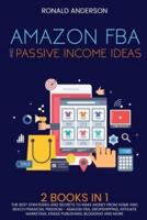 Amazon FBA and Passive Income Ideas: 2 BOOKS IN 1: The Best Strategies and Secrets to Make Money From Home and Reach Financial Freedom - Amazon FBA, Dropshipping, Affiliate Marketing, Kindle Publishing, Blogging and More