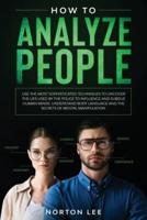 How to Analyze People: Use the Most Sophisticated Techniques to Uncover the Lies Used by the Police to Influence and Subdue Human Minds. Understand Body Language and the Secrets of Mental Manipulation
