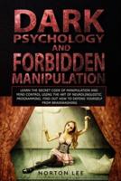 Dark Psychology and Forbidden Manipulation: Learn the Secret Code of Manipulation and Mind Control Using the Art of Neurolinguistic Programming. Find Out How to Defend Yourself from Brainwashing
