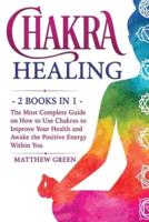 Chakra Healing: The Most Complete Guide on How to Use Chakras to Improve Your Health and Awake the Positive Energy Within You