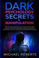 Dark Psychology Secrets & Manipulation: How to Analyze and Influence People through Mind Control, The Art of Persuasion, Hypnosis, NLP and All Techniques & Tricks to Understand and Manipulate Anyone