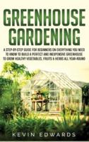 Greenhouse Gardening: A Step-by-Step Guide for Beginners on Everything You Need to Know to Build a Perfect and Inexpensive Greenhouse to Grow Healthy Vegetables, Fruits & Herbs All-Year-Round