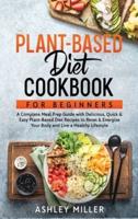 Plant Based Diet Cookbook for Beginners: A Complete Meal Prep Guide with Delicious, Quick & Easy Plant-Based Diet Recipes to Reset & Energize Your Body and Live a Healthy Lifestyle