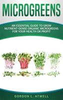 MICROGREENS: An Essential Guide to Grow Nutrient-Dense Organic Microgreens for Your Health or Profit