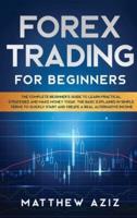 Forex Trading for Beginners: The Complete Beginner's Guide to Learn Practical Strategies and Make Money Today. The Basic Explained in Simple Terms to Quickly Start and Create a Real Alternative Income