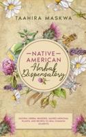 Native American Herbal Dispensatory: Natural Herbal Remedies, Sacred Medicinal Plants and Recipes to Heal Common Ailments