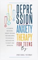 Depression and Anxiethy Therapy for Teens: A Cognitive-Behavioral Therapy Program for Overcoming Psychological Blockages Due to Anxiety and Depression
