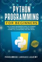 Python Programming for Beginners: The Ultimate Beginner's Guide to Learning the Basics of Python in a Great Crash Course Full of Notions, Tips, and Tricks