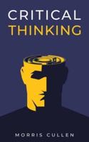 Critical Thinking: A Beginner's Guide to Developing Effective Decision-Making and Problem-Solving Skills. Think Critically to Improve Your Reasoning. Overcome Negative Thoughts and Logical Fallacies