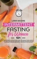 Intermittent Fasting for Women 101: The Ultimate Step-By-Step Guide for Weight Loss, Even if You Are Over 50, with Keto Diet, 16/8 Method and the Self Cleansing through Metabolic Process of Autophagy