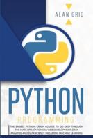 PYTHON PROGRAMMING: THE EASIEST PYTHON CRASH COURSE TO GO DEEP THROUGH THE MAIN APPLICATIONS AS WEB DEVELOPMENT, DATA ANALYSIS, AND DATA SCIENCE INCLUDING MACHINE LEARNING