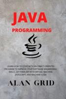 JAVA PROGRAMMMING : LEARN HOW TO CODE WITH AN OBJECT-ORIENTED PROGRAM TO IMPROVE YOUR SOFTWARE ENGINEERING SKILLS. GET FAMILIAR WITH VIRTUAL MACHINE, JAVASCRIPT, AND MACHINE CODE