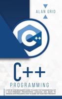 C++ PROGRAMMING : A BEGINNER'S GUIDE TO LEARN THE BASIC OF A MULTI-PARADIGM PROGRAMMING LANGUAGE AND BEGIN TO MANAGE DATA