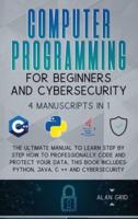 Computer Programming for Beginners and Cybersecurity: 4 MANUSCRIPTS IN 1: The Ultimate Manual to Learn step by step How to Professionally Code and Protect Your Data. This Book includes: Python, Java, C ++ and Cybersecurity